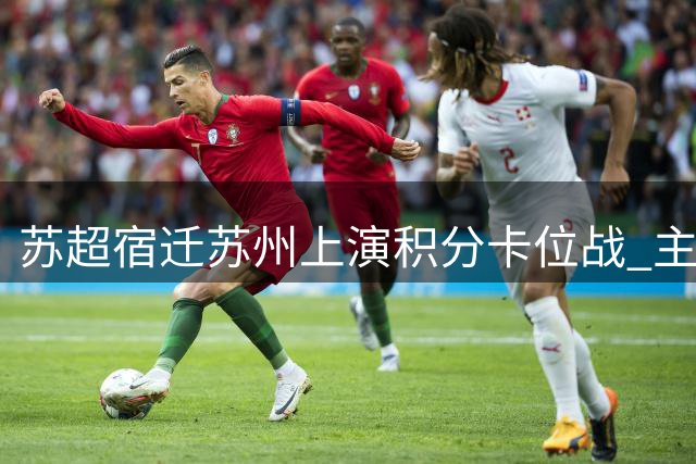 苏超宿迁苏州上演积分卡位战 主场迎敌仅1分之差